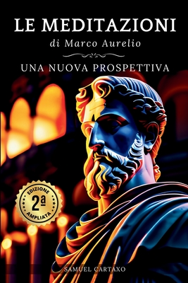 Le MEDITAZIONI di Marco Aurelio: Una Nuova Prospettiva Serenit Stoica Per Una Vita Cosciente Nello Stoicismo Pratico - Cartaxo, Samuel, and Aurelius, Marcus, and Neri, G S (Translated by)