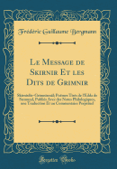 Le Message de Skirnir Et Les Dits de Grimnir: Skirnisfr-Grimnism?l; Po?mes Tir?s de l'Edda de Smund, Publi?s Avec Des Notes Philologiques, Une Traduction Et Un Commentaire Perp?tuel (Classic Reprint)