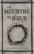 Le Meurtre de J?sus: (the Murder of Jesus: A Study of How Jesus Died)