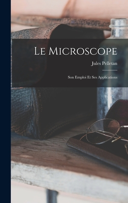 Le Microscope: Son Emploi Et Ses Applications - Pelletan, Jules
