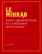 Le Mih r b Dans l'Architecture Et La Religion Musulmanes: Actes Du Colloque International Tenu ? Paris En Mai 1980. Publi?s Et Pourvus d'Une ?tude d'Introduction G?n?rale