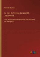 Le mois du Pr?cieux Sang de N.S. J?sus-Christ: Suivi de pieux exercices auxquelles sont attach?es des indulgences