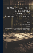 Le Monde Avant La Cr?ation de l'Homme Ou Le Berceau de l'Univers: Histoire Populaire de la Cr?ation Et Des Transformations Du Globe, Racont?e Aux Gens Du Monde...