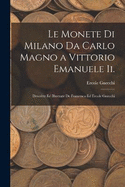 Le Monete Di Milano Da Carlo Magno a Vittorio Emanuele Ii.: Descritte Ed Illustrate De Francesco Ed Ercole Gnecchi