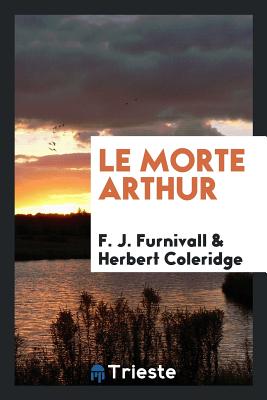 Le Morte Arthur - Furnivall, F J, and Coleridge, Herbert