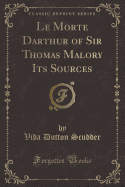 Le Morte Darthur of Sir Thomas Malory Its Sources (Classic Reprint)