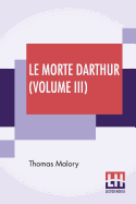 Le Morte Darthur (Volume III): Sir Thomas Malory'S Book Of King Arthur And Of His Noble Knights Of The Round Table. The Text Of Caxton Edited, With An Introduction By Sir Edward Strachey, Bart.