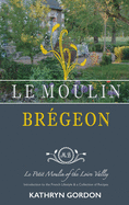 Le Moulin Brgeon, Le Petit Moulin of the Loire Valley: Introduction to the French Lifestyle and a Collection of Recipes