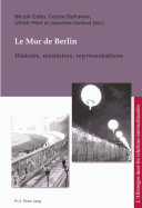 Le Mur de Berlin: Histoire, M?moires, Repr?sentations