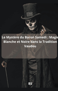 Le Myst?re du Baron Samedi: Magie Blanche et Noire dans la Tradition Vaudou