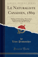 Le Naturaliste Canadien, 1869, Vol. 1: Bulletin de Recherches, Observations Et Decouvertes Se Rapportant A L'Histoire Naturelle Du Canada (Classic Reprint)