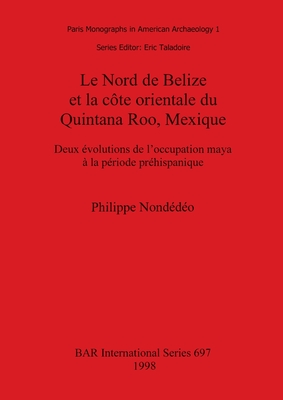 Le Nord de Belize et la c?te orientale du Quintana Roo, Mexique: Deux ?volutions de l'occupation maya ? la p?riode pr?hispanique - Nond?d?o, Philippe