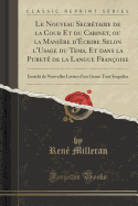 Le Nouveau Secrtaire de la Cour Et Du Cabinet, Ou La Manire d'crire Selon l'Usage Du Tems, Et Dans La Puret de la Langue Franoise: Enrichi de Nouvelles Lettres d'Un Genre Tout Singulier (Classic Reprint)