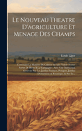 Le Nouveau Theatre D'agriculture Et Menage Des Champs: Contenant La Maniere De Cultiver & Faire Valoir Toutes Sortes De Biens ? La Campagne: Avec Une Instruction G?n?rale Sur Les Jardins Fruitiers, Potagers, Jardins D'ornemens & Botanique, & Sur Le...