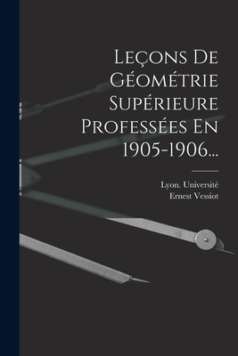 Le?ons De G?om?trie Sup?rieure Profess?es En 1905-1906... - Vessiot, Ernest, and Universit?, Lyon