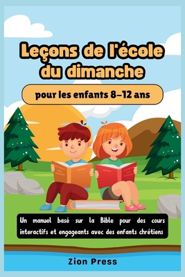 Le?ons de l'?cole du dimanche pour les enfants 8-12 ans: Un manuel bas? sur la Bible pour des cours interactifs et engageants avec des enfants chr?tiens - Press, Zion