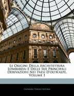 Le Origini Della Architettura Lombarda: E Delle Sue Principali Derivazioni Nei Paesi D'oltr'alpe, Volume 1