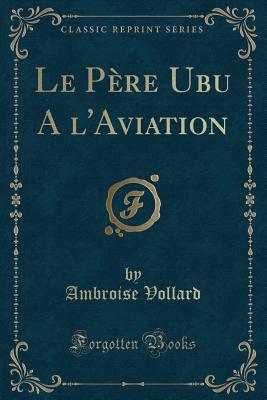 Le Pre Ubu a l'Aviation (Classic Reprint) - Vollard, Ambroise