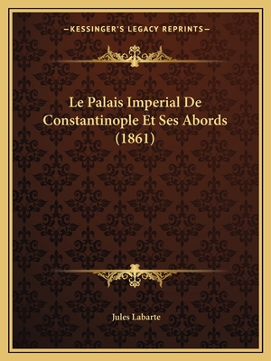 Le Palais Imperial de Constantinople Et Ses Abords (1861) - Labarte, Jules