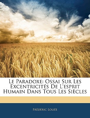 Le Paradoxe: Ossai Sur Les Excentricits de l'Esprit Humain Dans Tous Les Sicles - Loliee, Frederic