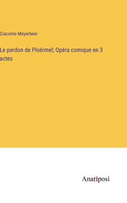 Le pardon de Plo?rmel; Op?ra comique en 3 actes - Meyerbeer, Giacomo