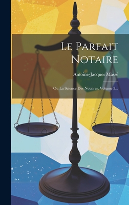 Le Parfait Notaire: Ou La Science Des Notaires, Volume 3... - Mass?, Antoine-Jacques