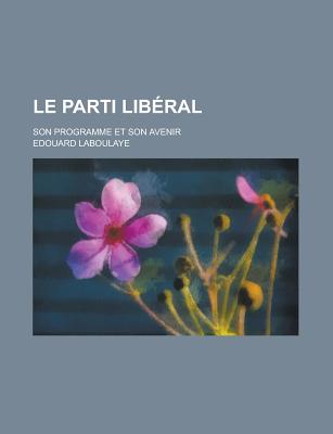 Le Parti Liberal: Son Programme Et Son Avenir - Laboulaye, Edouard