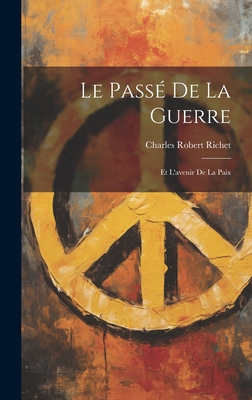 Le Pass? de la Guerre: Et l'Avenir de la Paix - Richet, Charles Robert