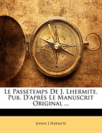 Le Passetemps de J. Lhermite, Pub. D'Apres Le Manuscrit Original ...