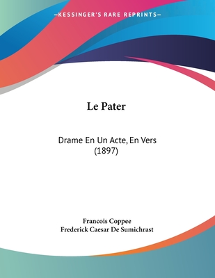 Le Pater: Drame En Un Acte, En Vers (1897) - Coppee, Francois, and De Sumichrast, Frederick Caesar