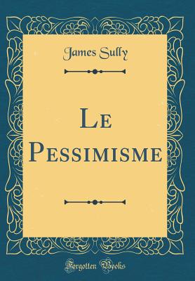 Le Pessimisme (Classic Reprint) - Sully, James