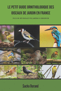 Le petit guide ornithologique des oiseaux de jardin en France: D?couvrez 40 oiseaux et apprenez ? les observer