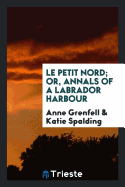 Le Petit Nord; Or, Annals of a Labrador Harbour