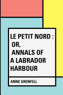 Le Petit Nord: Or, Annals of a Labrador Harbour