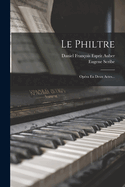 Le Philtre: Opra En Deux Actes...