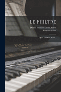 Le Philtre: Opera En Deux Actes...
