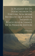 Le Plaisant Iev DV Dodechedron de Fortune, Non Moins Recreatif, Que Subtil & Ingenieux. Renouuelle & Change de Sa Premiere Edition