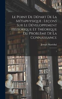 Le point de dpart de la mtaphysique: leons sur le dveloppement historique et thorique du problme de la connaissance: 5 - Marchal, Joseph