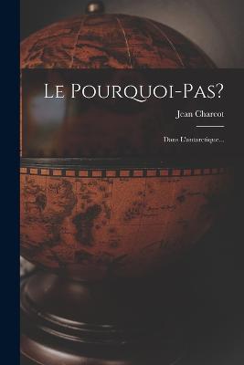 Le Pourquoi-pas?: Dans L'antarctique... - Charcot, Jean