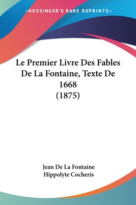 Le Premier Livre Des Fables De La Fontaine, Texte De 1668 (1875) - Fontaine, Jean de La, and Cocheris, Hippolyte