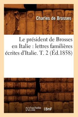 Le President de Brosses En Italie: Lettres Familieres Ecrites D'Italie. T. 2 (Ed.1858) - De Brosses, Charles