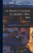Le Prince Eug?ne Et Murat, 1813-1814: Op?rations Militaires, N?gociations Diplomatiques ...
