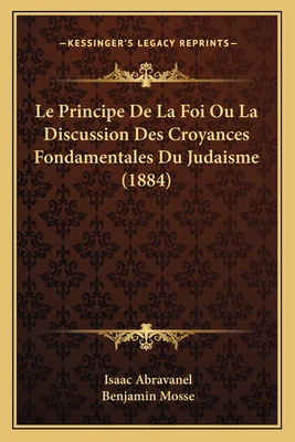 Le Principe De La Foi Ou La Discussion Des Croyances Fondamentales Du Judaisme (1884) - Abravanel, Isaac, and Mosse, Benjamin (Translated by)