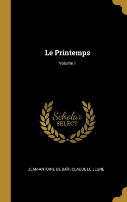 Le Printemps; Volume 1 - de Ba?f, Jean-Antoine, and Le Jeune, Claude