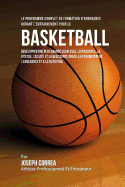 Le Programme Complet de Formation D'Endurance Durant L'Entrainement Pour Le Basket-Ball: Developper Une Plus Grande Souplesse, La Puissance, La Vitesse, L'Agilite Et La Resistance Grace a la Formation de L'Endurance Et a la Nutrition