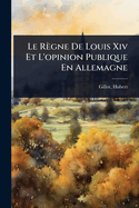 Le Rgne De Louis Xiv Et L'opinion Publique En Allemagne