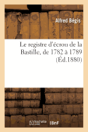 Le Registre d'?crou de la Bastille, de 1782 ? 1789