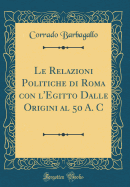 Le Relazioni Politiche Di Roma Con L'Egitto Dalle Origini Al 50 A. C (Classic Reprint)