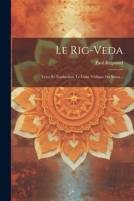 Le Rig-Veda: Texte Et Traduction. Le Culte Vedique Du Soma... - Regnaud, Paul