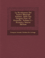 Le Rivoluzioni Del Teatro Musicale Italiano, Dalla Sua Origine Fino Al Presente; Volume 2 - Arnaud, Fran?ois, and de Arteaga, Esteban